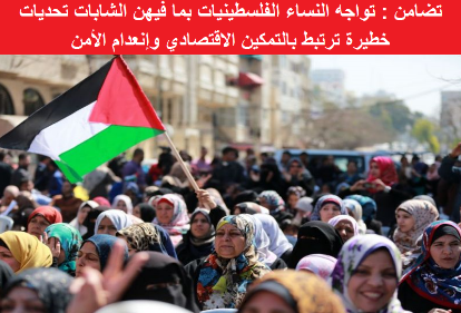 تضامن : تواجه النساء الفلسطينيات بما فيهن الشابات تحديات خطيرة ترتبط بالتمكين الاقتصادي وإنعدام الأمن

